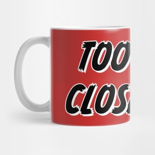 Too Close Funny saying Mug